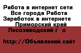 Работа в интернет сети. - Все города Работа » Заработок в интернете   . Приморский край,Лесозаводский г. о. 